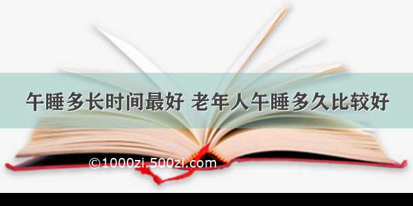 午睡多长时间最好 老年人午睡多久比较好