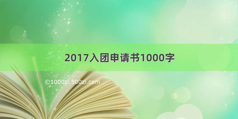 2017入团申请书1000字