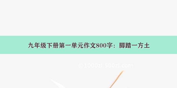 九年级下册第一单元作文800字：脚踏一方土