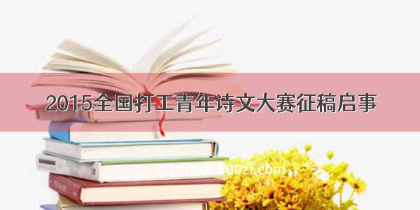 2015全国打工青年诗文大赛征稿启事