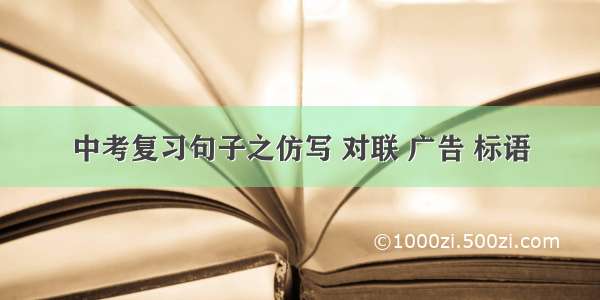 中考复习句子之仿写 对联 广告 标语