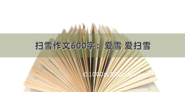 扫雪作文600字：爱雪 爱扫雪