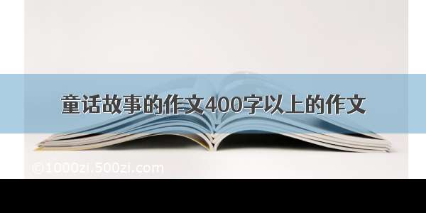 童话故事的作文400字以上的作文