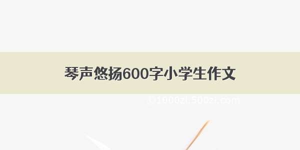 琴声悠扬600字小学生作文