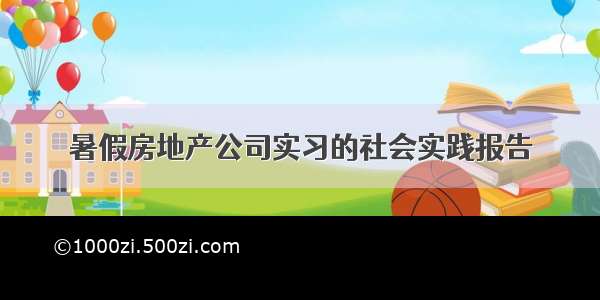 暑假房地产公司实习的社会实践报告