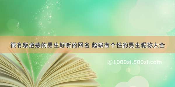 很有叛逆感的男生好听的网名 超级有个性的男生昵称大全