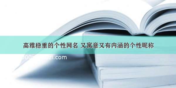 高雅稳重的个性网名 又寓意又有内涵的个性昵称