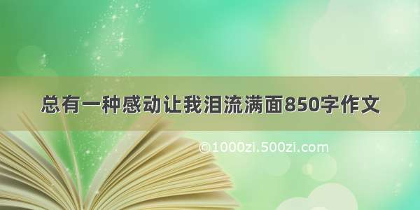 总有一种感动让我泪流满面850字作文