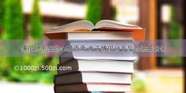 情侣分手后的心酸语录 关于情侣分手后的伤感说说