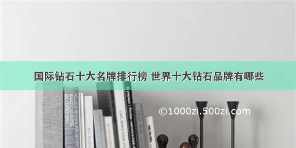 国际钻石十大名牌排行榜 世界十大钻石品牌有哪些