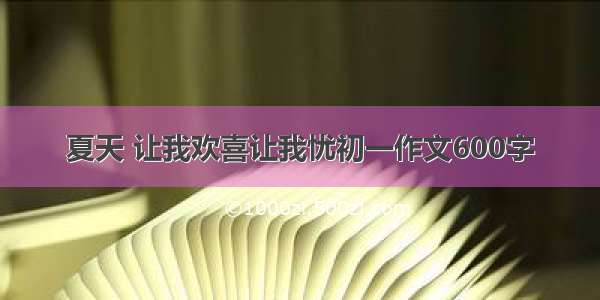 夏天 让我欢喜让我忧初一作文600字