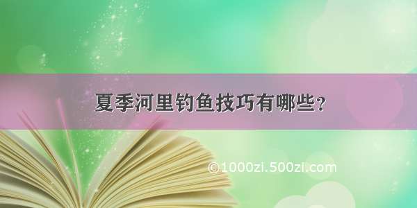 夏季河里钓鱼技巧有哪些？