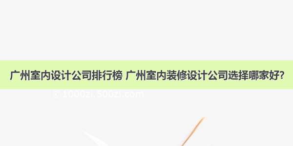 广州室内设计公司排行榜 广州室内装修设计公司选择哪家好？