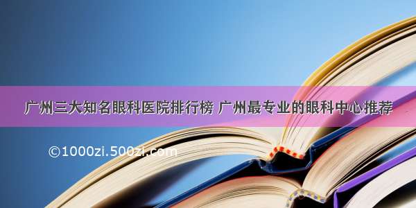 广州三大知名眼科医院排行榜 广州最专业的眼科中心推荐