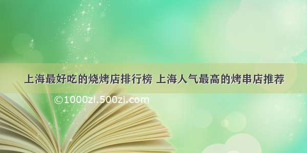 上海最好吃的烧烤店排行榜 上海人气最高的烤串店推荐