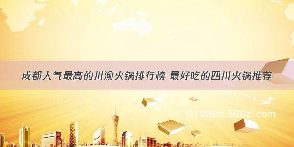 成都人气最高的川渝火锅排行榜 最好吃的四川火锅推荐