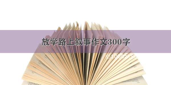 放学路上叙事作文300字