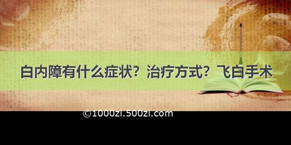 白内障有什么症状？治疗方式？飞白手术