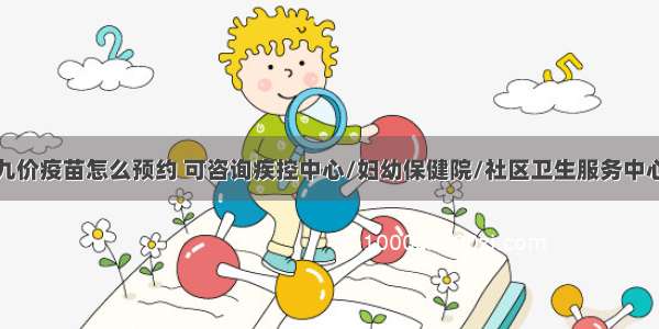 九价疫苗怎么预约 可咨询疾控中心/妇幼保健院/社区卫生服务中心