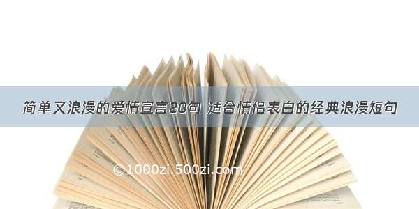 简单又浪漫的爱情宣言20句 适合情侣表白的经典浪漫短句