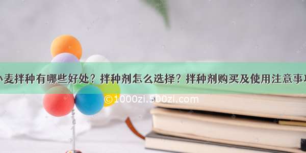 小麦拌种有哪些好处？拌种剂怎么选择？拌种剂购买及使用注意事项