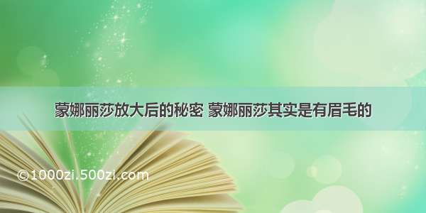 蒙娜丽莎放大后的秘密 蒙娜丽莎其实是有眉毛的