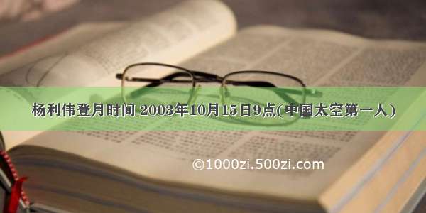 杨利伟登月时间 2003年10月15日9点(中国太空第一人)