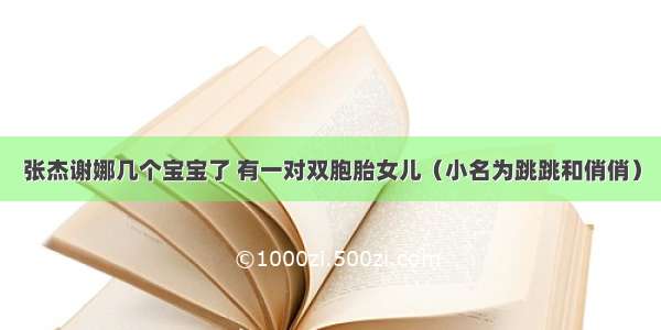 张杰谢娜几个宝宝了 有一对双胞胎女儿（小名为跳跳和俏俏）