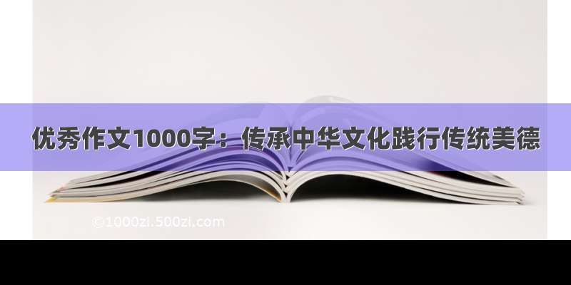 优秀作文1000字：传承中华文化践行传统美德
