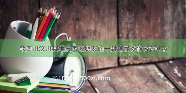 致四川汶川县地震灾区朋友的一封信优秀作文900字