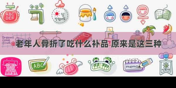 老年人骨折了吃什么补品 原来是这三种