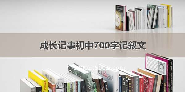 成长记事初中700字记叙文