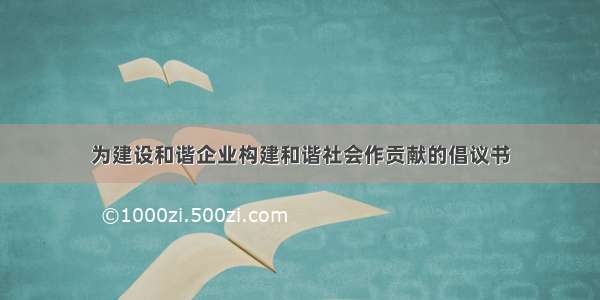 为建设和谐企业构建和谐社会作贡献的倡议书