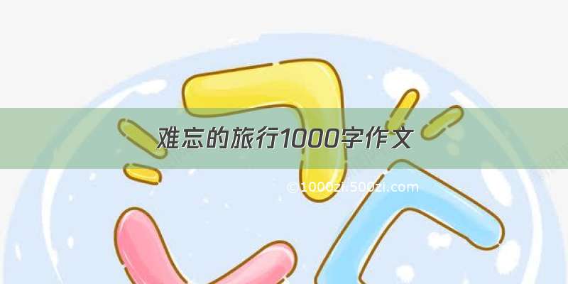 难忘的旅行1000字作文