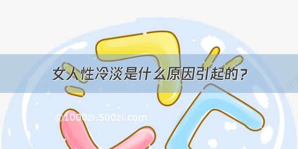 女人性冷淡是什么原因引起的？