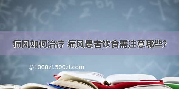 痛风如何治疗 痛风患者饮食需注意哪些？