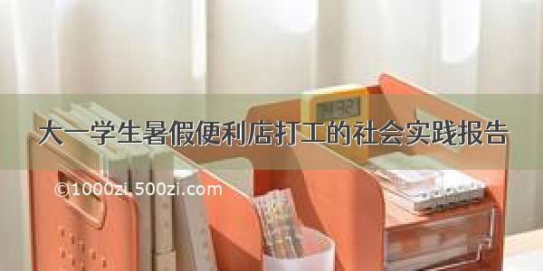 大一学生暑假便利店打工的社会实践报告