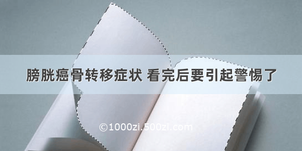 膀胱癌骨转移症状 看完后要引起警惕了