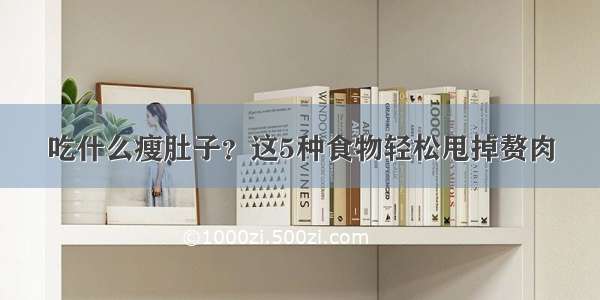 吃什么瘦肚子？这5种食物轻松甩掉赘肉