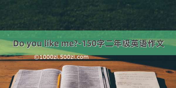 Do you like me?-150字二年级英语作文