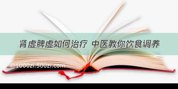 肾虚脾虚如何治疗 中医教你饮食调养