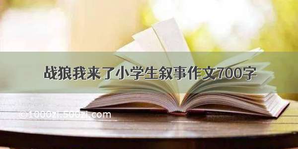 战狼我来了小学生叙事作文700字