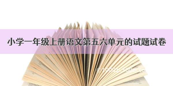 小学一年级上册语文第五六单元的试题试卷