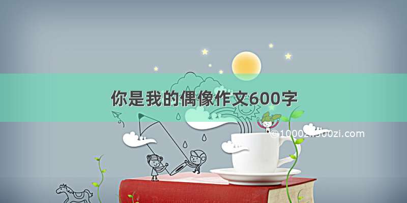 你是我的偶像作文600字