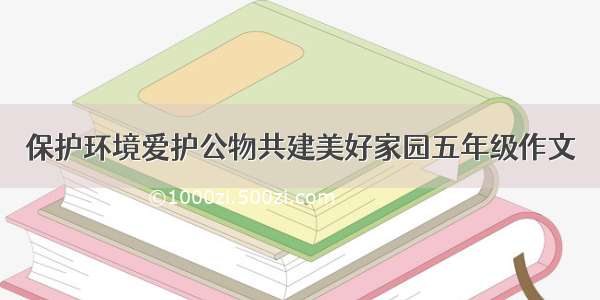 保护环境爱护公物共建美好家园五年级作文