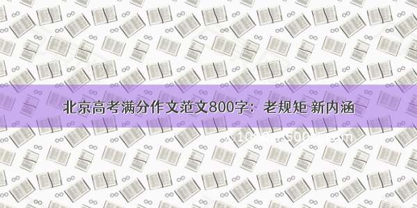 北京高考满分作文范文800字：老规矩 新内涵