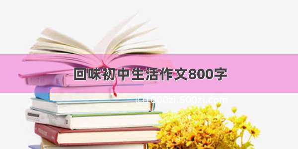 回味初中生活作文800字