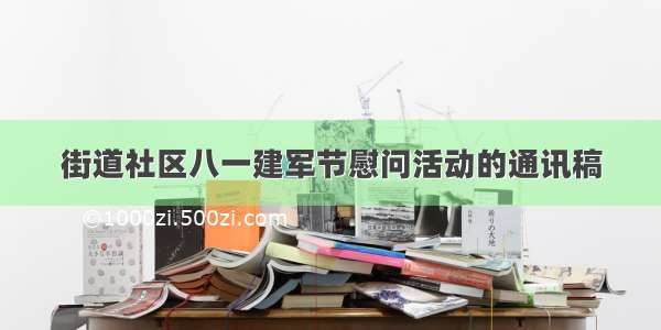 街道社区八一建军节慰问活动的通讯稿