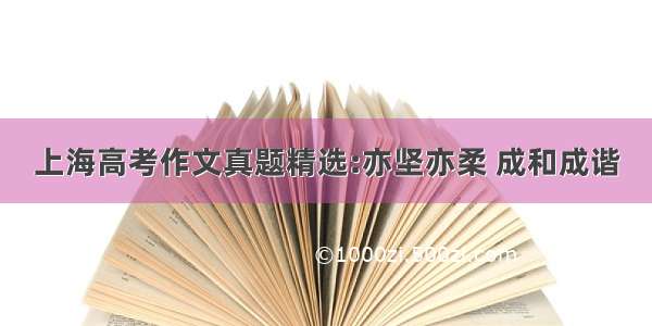 上海高考作文真题精选:亦坚亦柔 成和成谐