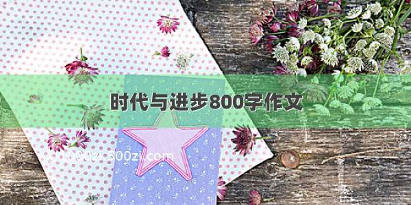 时代与进步800字作文